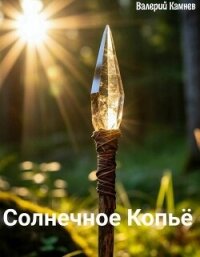 Солнечное Копьё (СИ) - Камнев Валерий