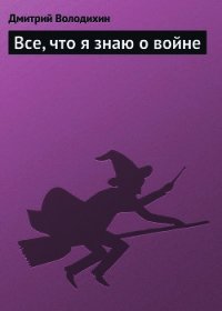Все, что я знаю о войне - Володихин Дмитрий Михайлович