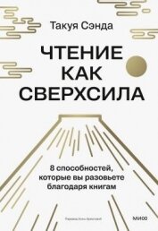 Чтение как сверхсила. 8 способностей, которые вы разовьете благодаря книгам - Сэнда Такуя