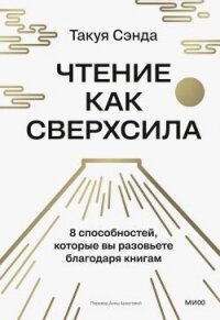 Чтение как сверхсила. 8 способностей, которые вы разовьете благодаря книгам - Сэнда Такуя