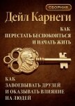 Как перестать беспокоиться и начать жить. Как завоевывать друзей и оказывать влияние на людей. Сборн - Карнеги Дейл