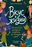 Вкус к жизни. Маленькие ритуалы радости на каждый день - Канунникова Мария