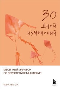 30 дней изменений. Месячный марафон по перестройке мышления - Реклау Марк