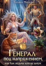 Генерал под напряжением, или Как ведьма хотела замуж (СИ) - Михаль Татьяна