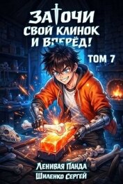Заточи свой клинок и Вперед! 7 (СИ) - Шиленко Сергей