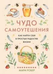 Чудо самоутешения. Как найти себя в простых радостях жизни - Робер Мари