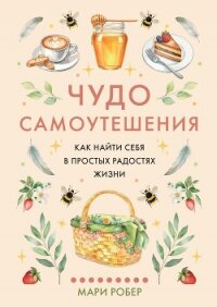 Чудо самоутешения. Как найти себя в простых радостях жизни - Робер Мари