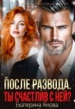 Читать книгу После развода. Ты счастлив с ней? (СИ), автор Янова Екатерина После развода. Ты счастлив с ней? (СИ) - Янова Екатерина