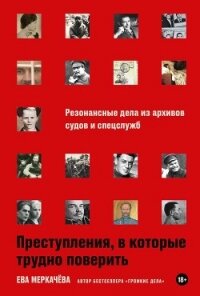 Преступления, в которые трудно поверить: Резонансные дела из архивов судов и спецслужб - Меркачёва Ева Михайловна
