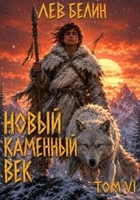 Новый каменный век. Том VI (СИ) - Белин Лев