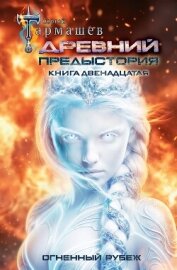 Древний. Предыстория. Книга двенадцатая. Огненный рубеж - Тармашев Сергей Сергеевич