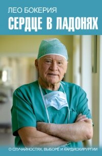 Сердце в ладонях. О случайностях, выборе и кардиохирургии - Бокерия Лео Анто́нович