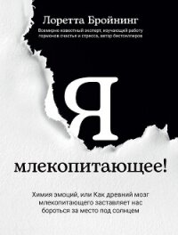 Я, млекопитающее! Химия эмоций, или Как древний мозг млекопитающего заставляет нас бороться за место - Бройнинг Лоретта