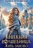 Книжная волшебница. Жить заново - Петровичева Лариса