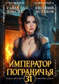 Император Пограничья 31 (СИ) - Астахов Евгений Евгеньевич