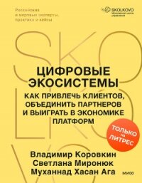 Цифровые экосистемы. Как привлечь клиентов, объединить партнеров и выиграть в экономике платформ - Коровкин Владимир