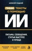 Пиши тексты с помощью ИИ. Письма, сообщения, статьи быстрее и проще - Гладкий Алексей Анатольевич
