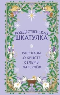 Рождественская шкатулка. Рассказы о Христе Сельмы Лагерлёф - Лагерлеф Сельма Оттилия Ловиса