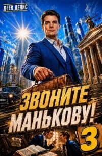 Звоните Манькову! Том 3 (СИ) - Деев Денис