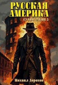 Русская Америка. Сухой закон 5 (СИ) - Дорохов Михаил Ильич