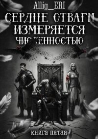 Сердце отваги измеряется численностью. Книга 5 (СИ) - "allig_eri"