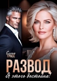 Развод. Я этого достойна! - Грасс Елена