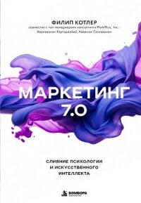 Маркетинг 7.0. Слияние психологии и искусственного интеллекта - Котлер Филип