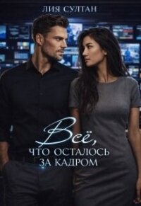 Всё, что осталось за кадром (СИ) - Султан Лия