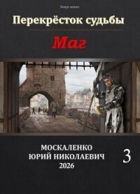 Перекрёсток судьбы 2. Маг. Книга третья (СИ) - Москаленко Юрий "Мюн"