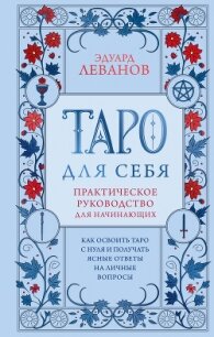 Таро для себя. Как освоить Таро с нуля и получать ясные ответы на личные вопросы. Практическое руков - Леванов Эдуард