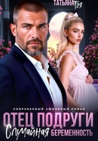Отец подруги. Случайная беременность - Тэя Татьяна