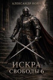 Искра Свободы 6 (СИ) - Нова Александр
