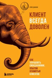 Клиент всегда доволен. Как управлять ожиданиями, опытом и памятью клиентов - Даффи Крис