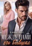 Читать книгу Между нами его бывшая, автор Грасс Елена Между нами его бывшая - Грасс Елена