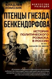 Птенцы гнезда Бенкендорфова. История политического розыска в России в XIX – начале XX веков - Колпакиди Александр Иванович