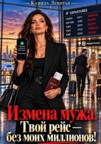 Измена мужа. Твой рейс — без моих миллионов! - Левитан Камила