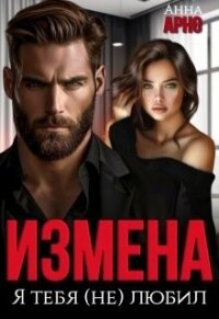 Измена. Я тебя (не) любил (СИ) - Арно Анна