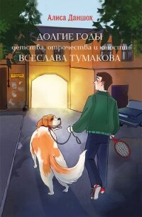 Долгие годы детства, отрочества и юности Всеслава Тумакова - Даншох Алиса