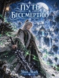 Путь к бессмертию. Том 7 (СИ) - "Shin_Stark"