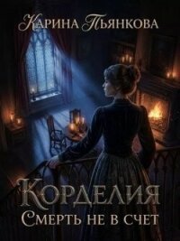Корделия. Смерть не в счет (СИ) - Пьянкова Карина Сергеевна